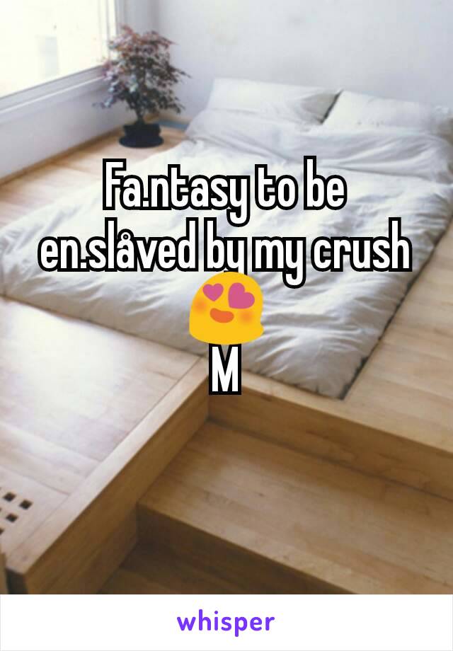 Fa.ntasy to be en.slåved by my crush 😍
M