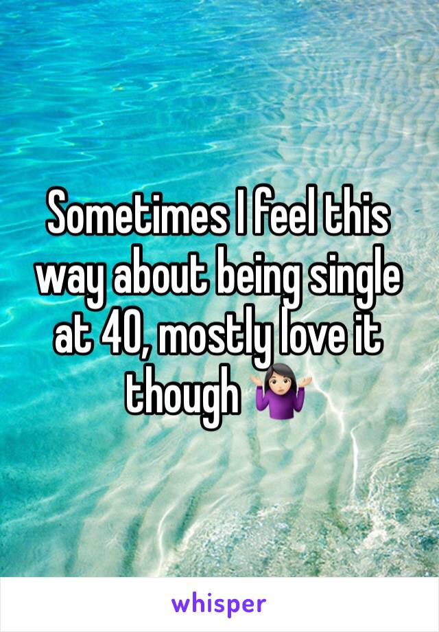 Sometimes I feel this way about being single at 40, mostly love it though 🤷🏻‍♀️