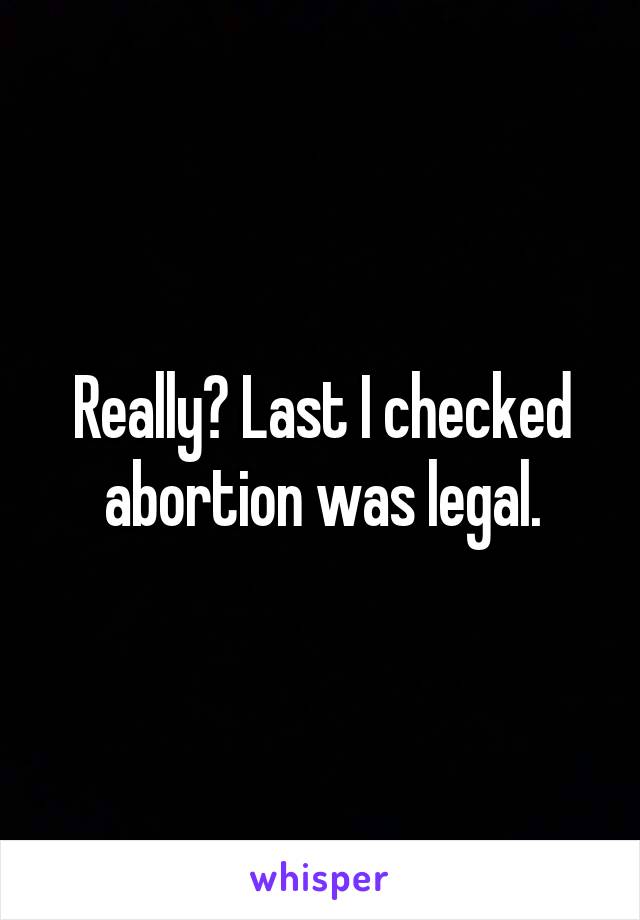 Really? Last I checked abortion was legal.