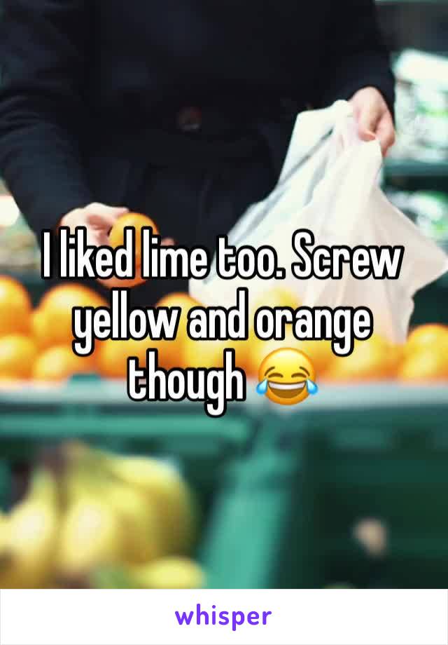 I liked lime too. Screw yellow and orange though 😂