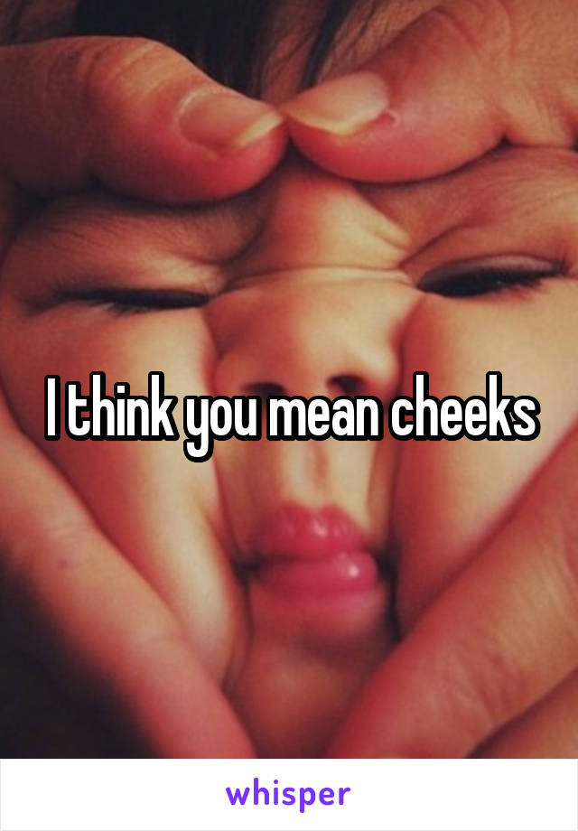 I think you mean cheeks