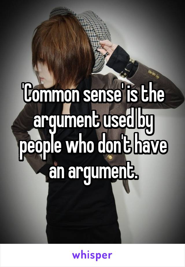 'Common sense' is the argument used by people who don't have an argument.