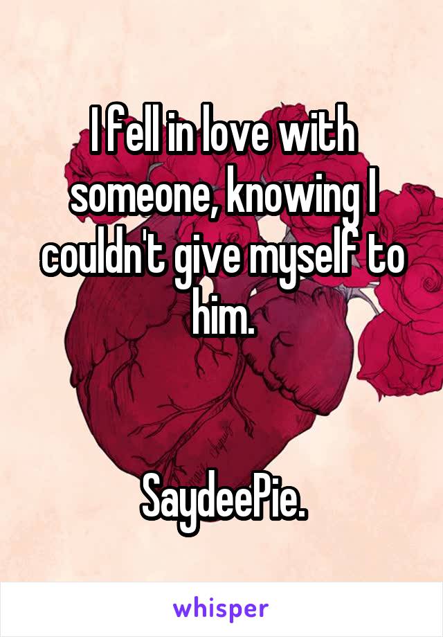 I fell in love with someone, knowing I couldn't give myself to him.


SaydeePie.