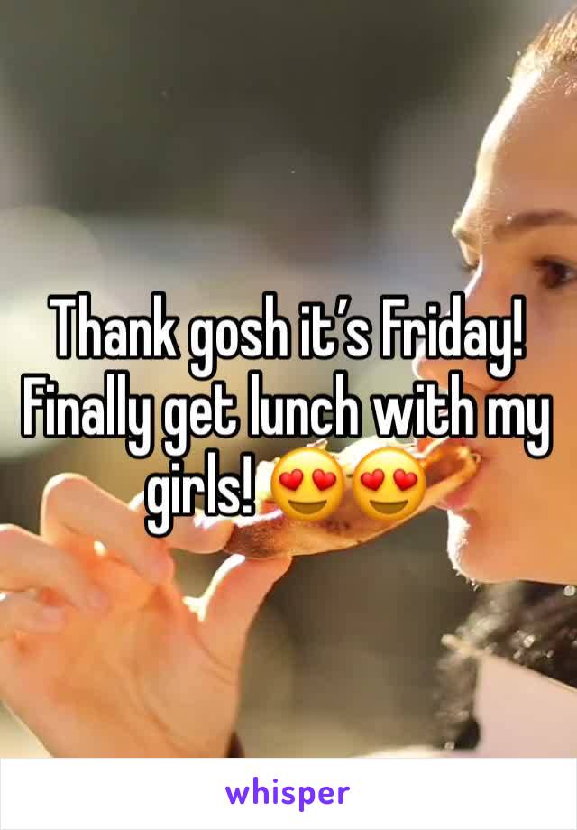 Thank gosh it’s Friday! Finally get lunch with my girls! 😍😍