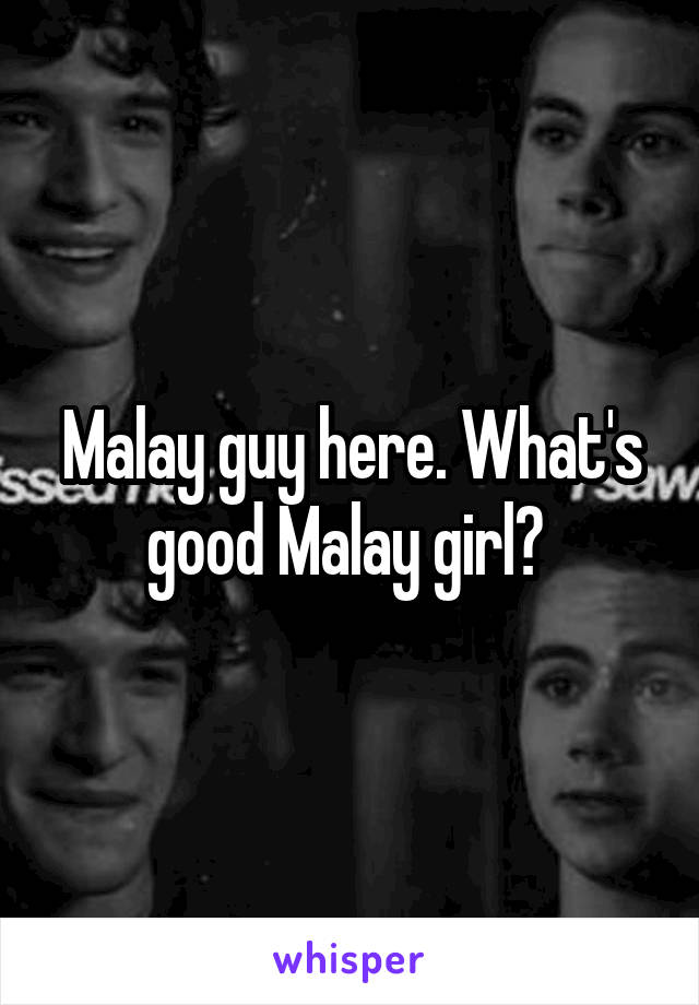 Malay guy here. What's good Malay girl? 