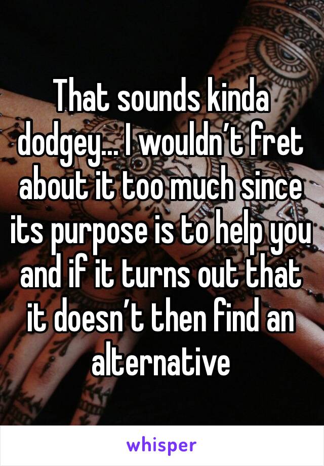 That sounds kinda dodgey... I wouldn’t fret about it too much since its purpose is to help you and if it turns out that it doesn’t then find an alternative