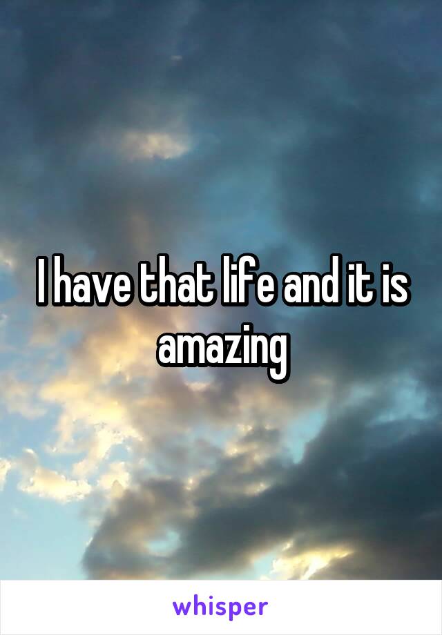 I have that life and it is amazing