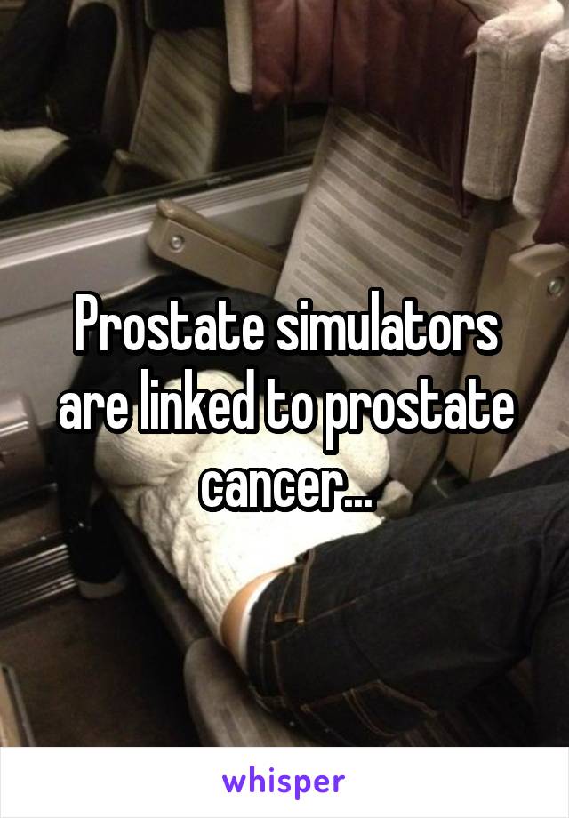 Prostate simulators are linked to prostate cancer...