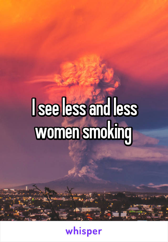 I see less and less women smoking 