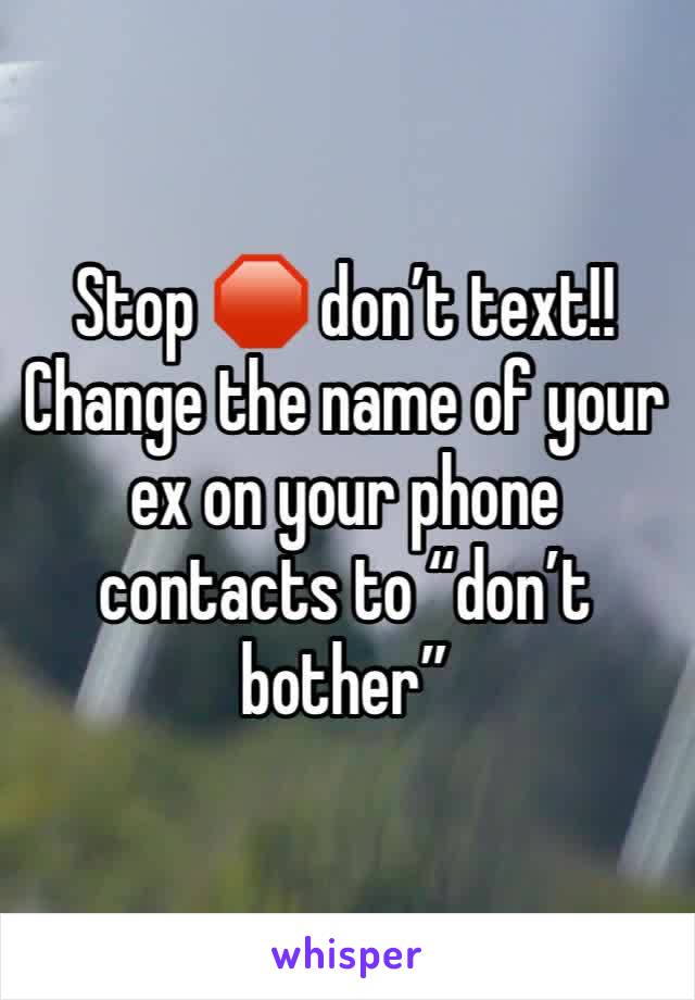 Stop 🛑 don’t text!!
Change the name of your ex on your phone contacts to “don’t bother”