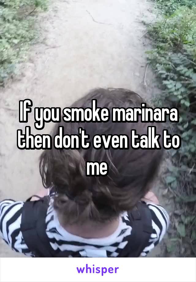 If you smoke marinara then don't even talk to me 