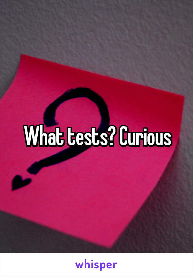 What tests? Curious