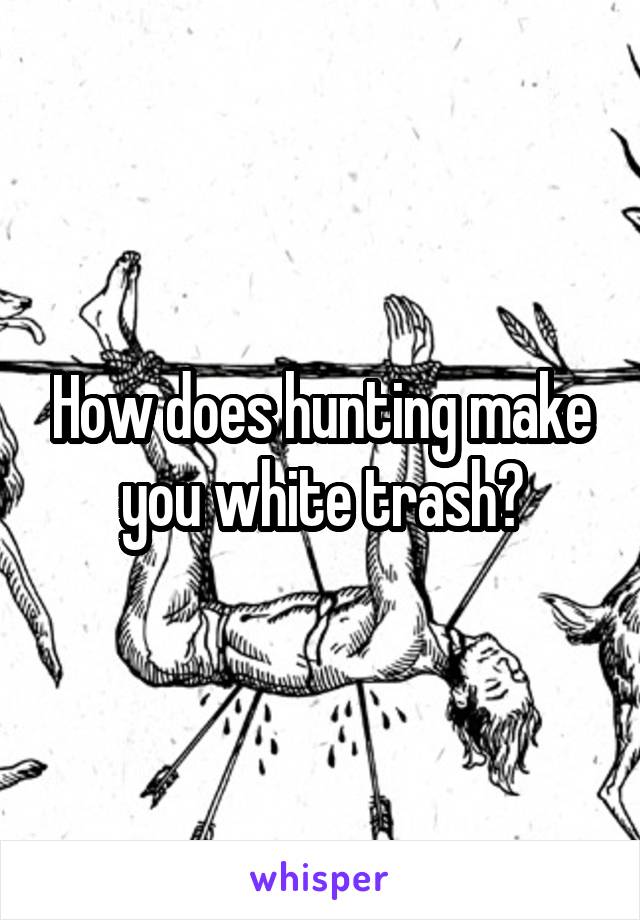 How does hunting make you white trash?