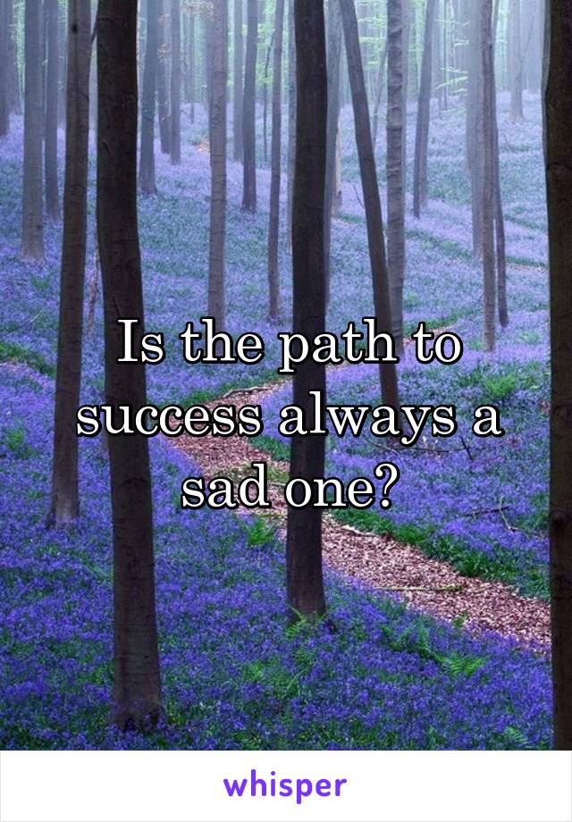 Is the path to success always a sad one?