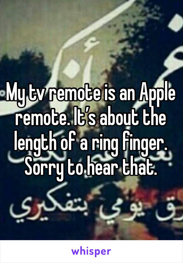 My tv remote is an Apple remote. It’s about the length of a ring finger. Sorry to hear that.