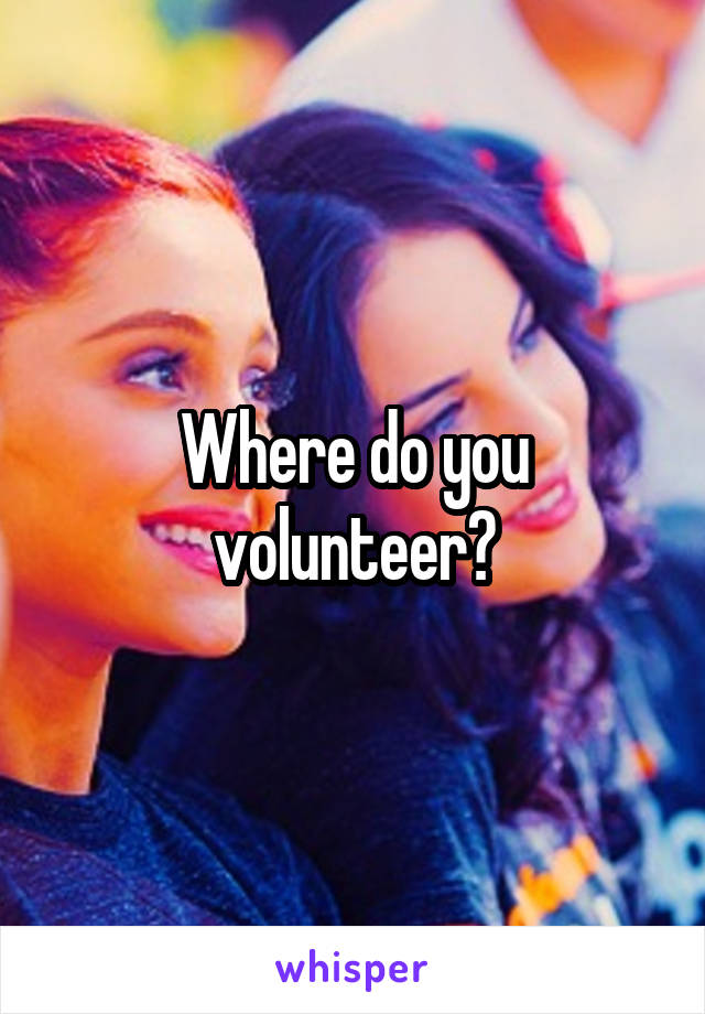 Where do you volunteer?