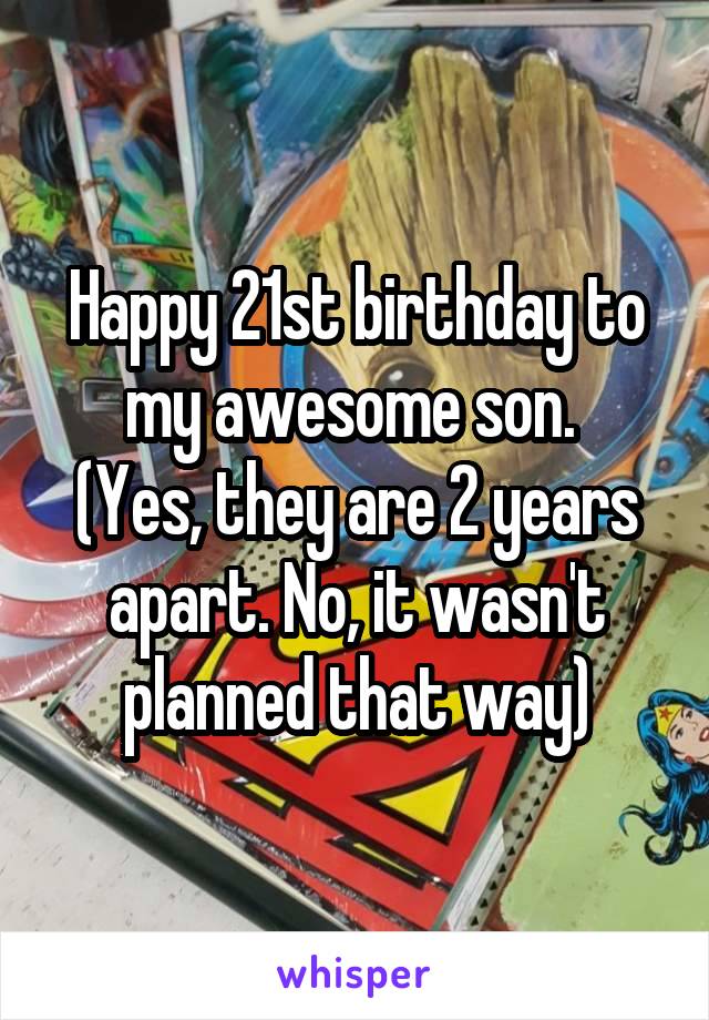 Happy 21st birthday to my awesome son. 
(Yes, they are 2 years apart. No, it wasn't planned that way)