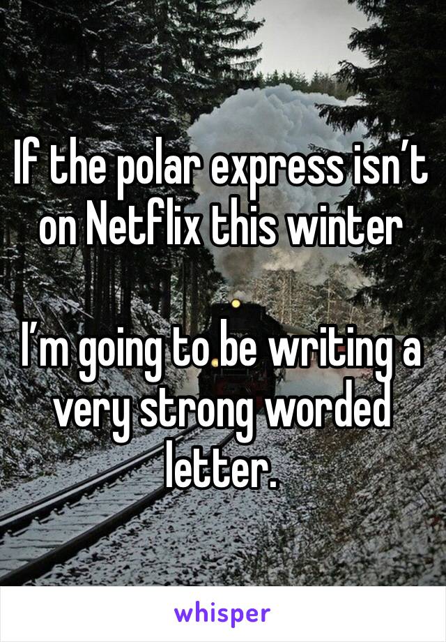 If the polar express isn’t on Netflix this winter

I’m going to be writing a very strong worded letter.