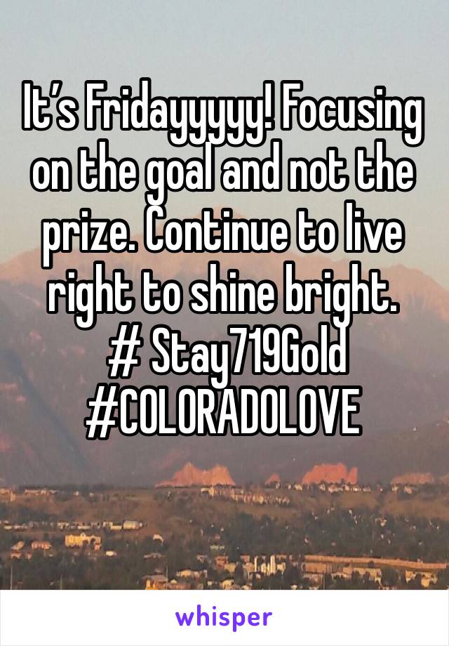 It’s Fridayyyyy! Focusing on the goal and not the prize. Continue to live right to shine bright.
 # Stay719Gold
#C0L0RAD0L0VE