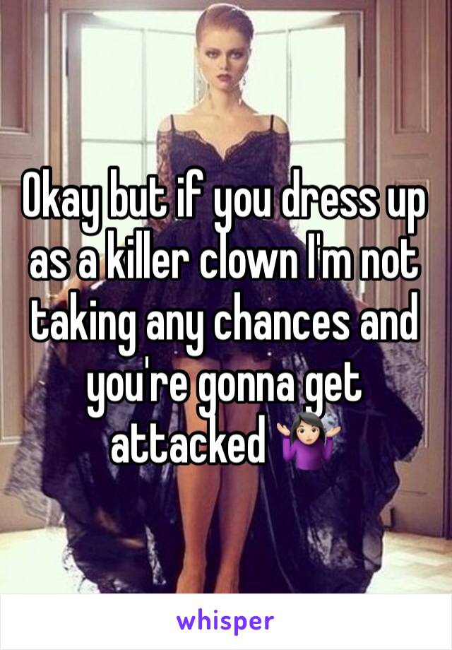 Okay but if you dress up as a killer clown I'm not taking any chances and you're gonna get attacked 🤷🏻‍♀️ 