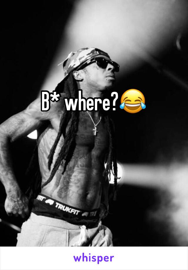 B* where?😂
