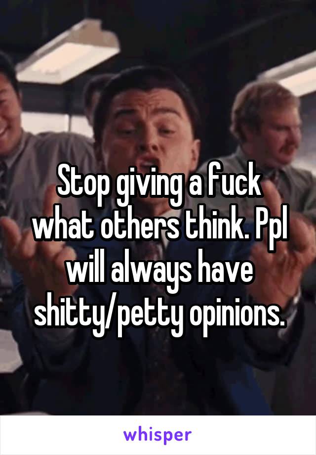 
Stop giving a fuck what others think. Ppl will always have shitty/petty opinions.