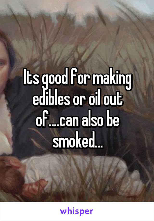 Its good for making edibles or oil out of....can also be smoked...