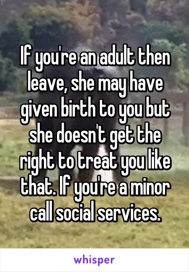 If you're an adult then leave, she may have given birth to you but she doesn't get the right to treat you like that. If you're a minor call social services.