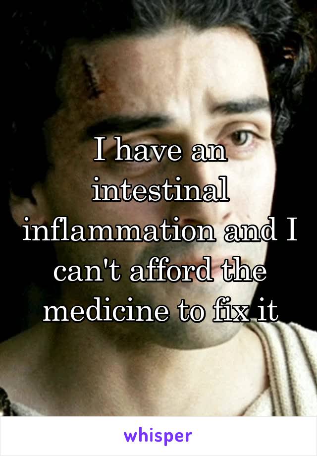 I have an intestinal inflammation and I can't afford the medicine to fix it