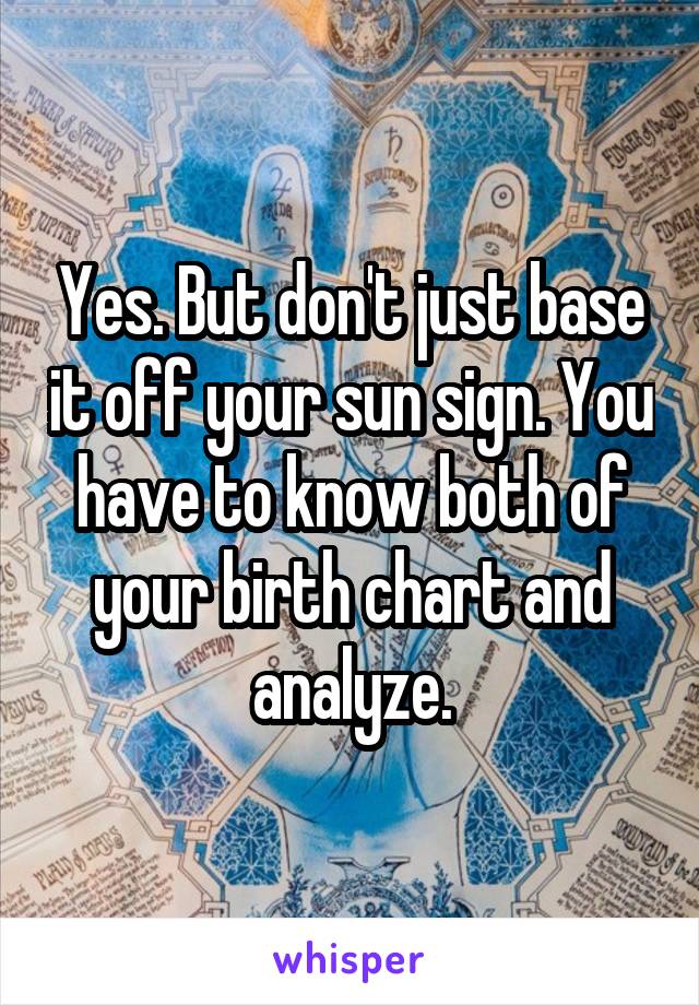 Yes. But don't just base it off your sun sign. You have to know both of your birth chart and analyze.