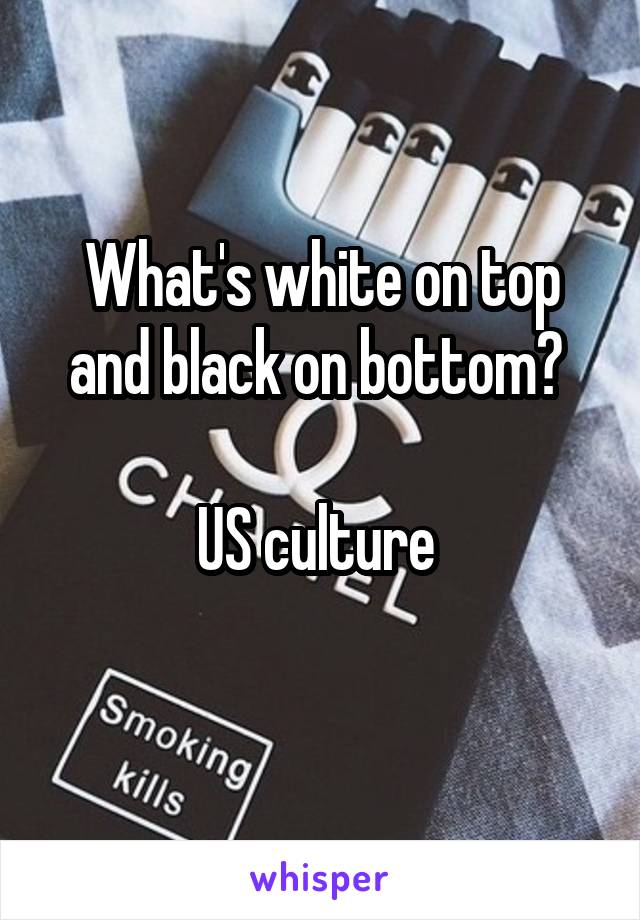 What's white on top and black on bottom? 

US culture 
