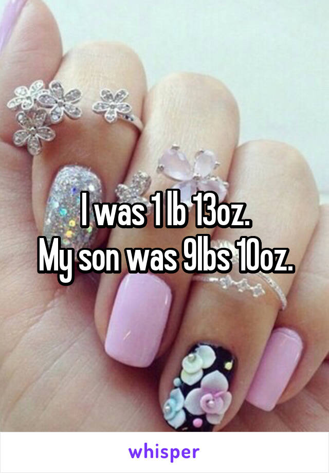 I was 1 lb 13oz.
My son was 9lbs 10oz.