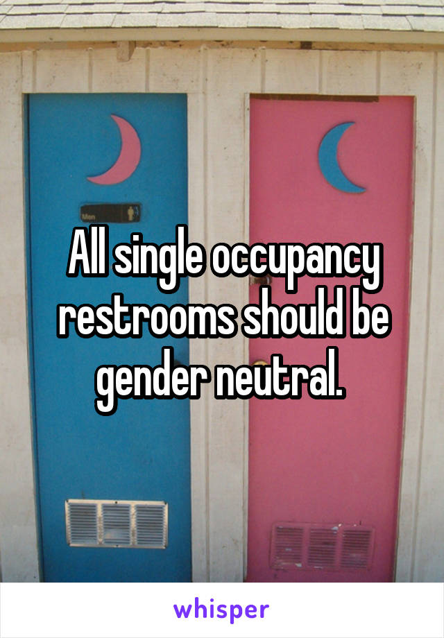 All single occupancy restrooms should be gender neutral. 