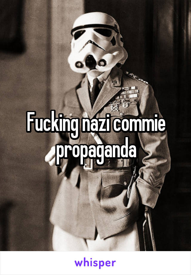 Fucking nazi commie propaganda