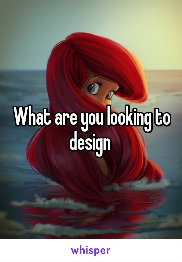 What are you looking to design 