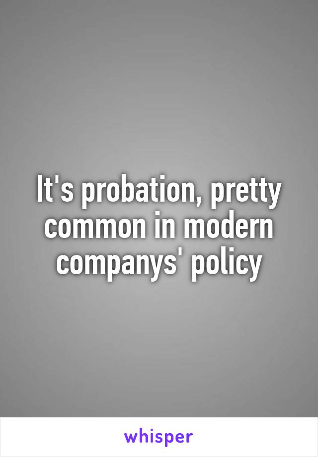 It's probation, pretty common in modern companys' policy