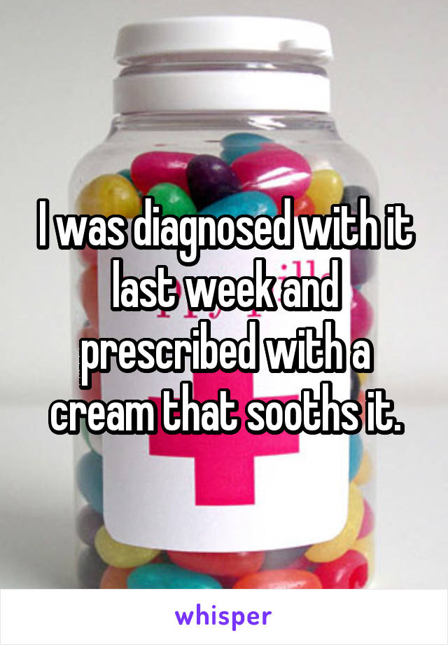 I was diagnosed with it last week and prescribed with a cream that sooths it.