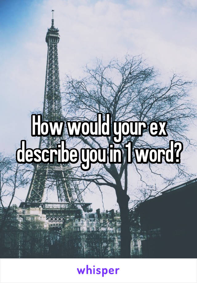 How would your ex describe you in 1 word?