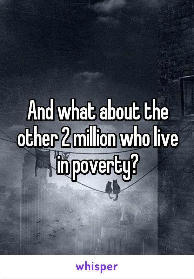 And what about the other 2 million who live in poverty?