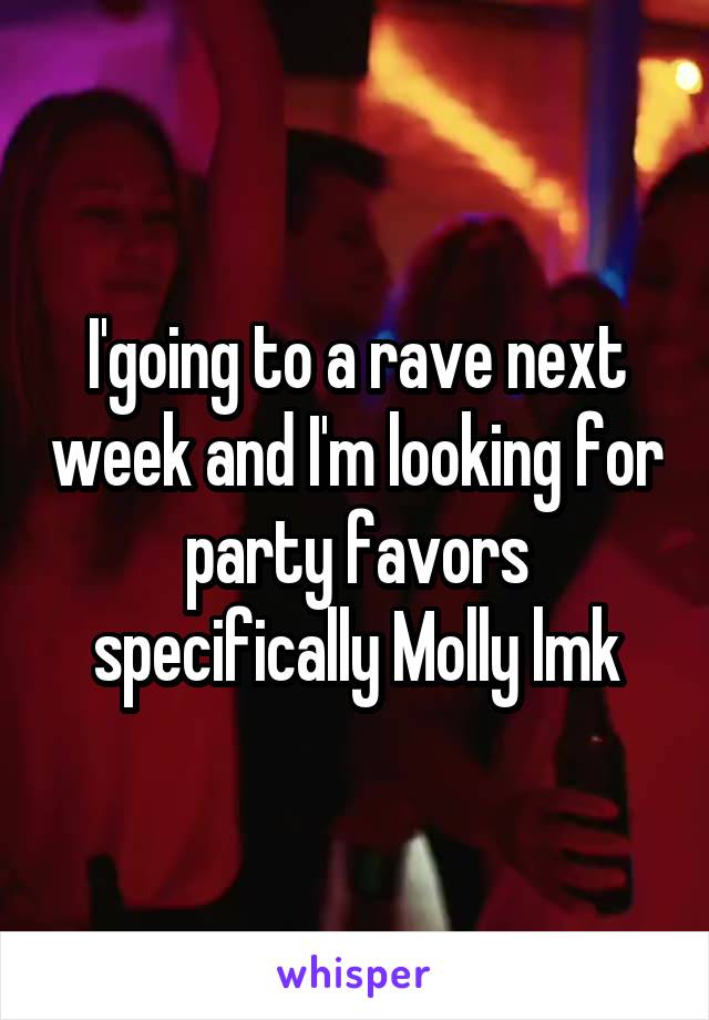 I'going to a rave next week and I'm looking for party favors specifically Molly lmk