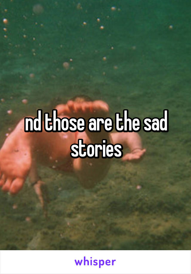 nd those are the sad stories