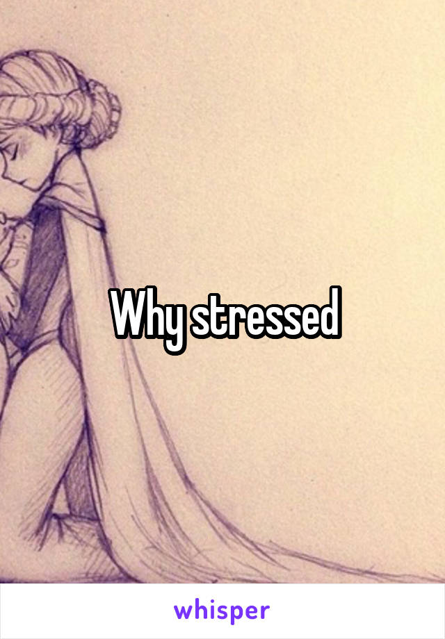Why stressed