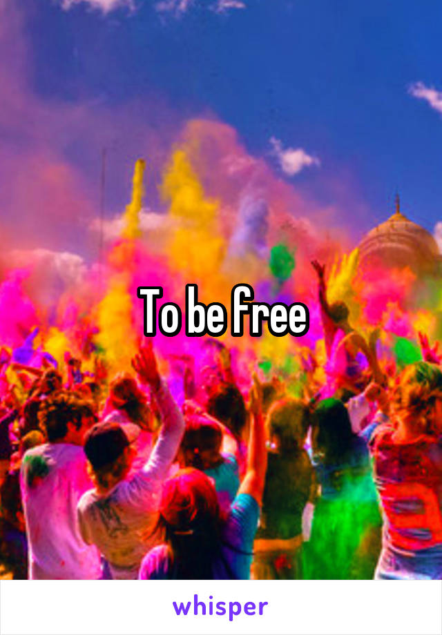 To be free