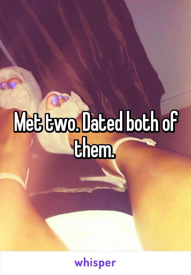 Met two. Dated both of them. 