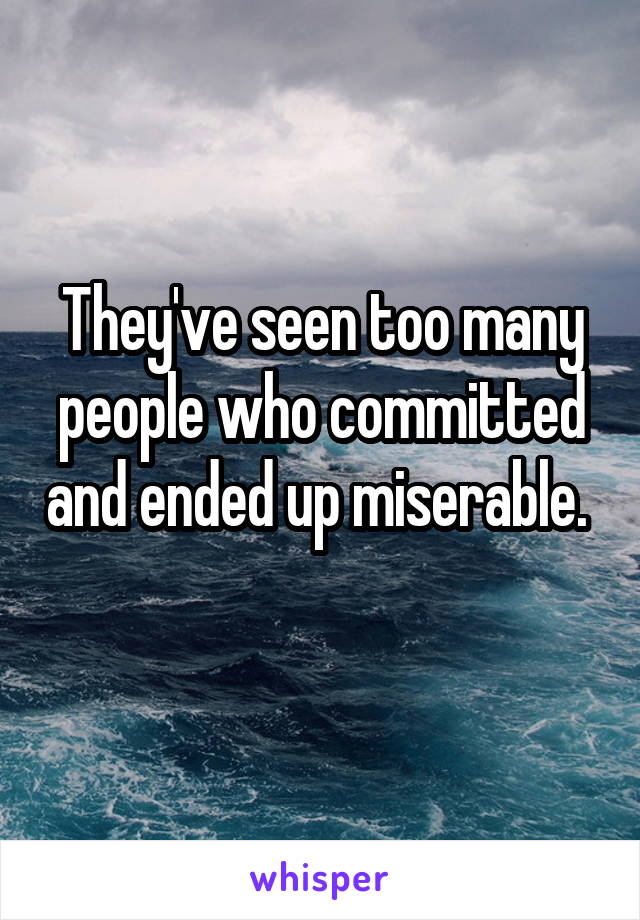 They've seen too many people who committed and ended up miserable. 
