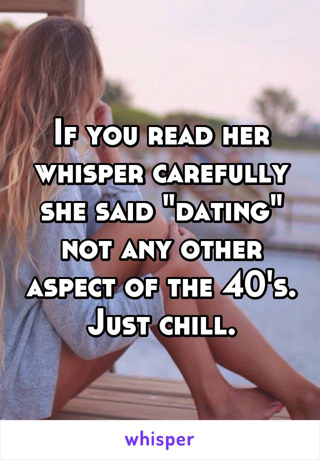 If you read her whisper carefully she said "dating" not any other aspect of the 40's. Just chill.