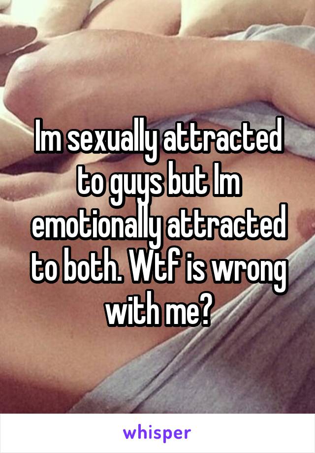 Im sexually attracted to guys but Im emotionally attracted to both. Wtf is wrong with me?