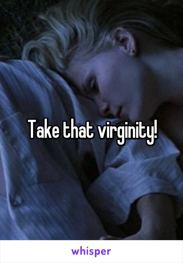 Take that virginity!