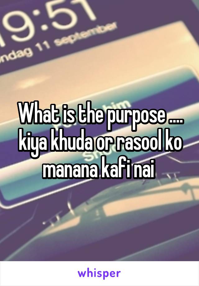What is the purpose .... kiya khuda or rasool ko manana kafi nai 