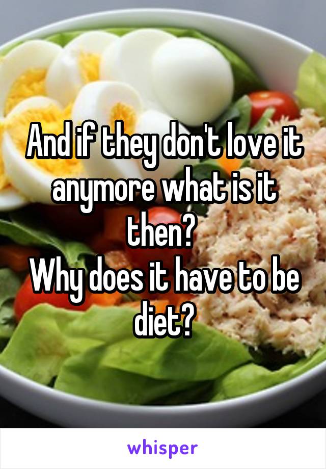 And if they don't love it anymore what is it then? 
Why does it have to be diet?